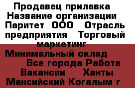 Продавец прилавка › Название организации ­ Паритет, ООО › Отрасль предприятия ­ Торговый маркетинг › Минимальный оклад ­ 28 000 - Все города Работа » Вакансии   . Ханты-Мансийский,Когалым г.